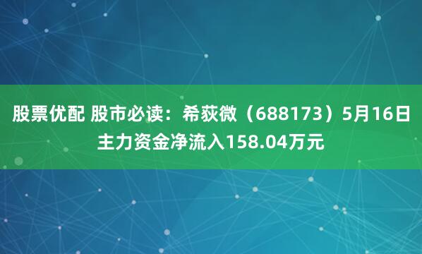 股票优配 股市必读：希荻微（688173）5月16日主力资金净流入158.04万元