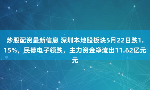 炒股配资最新信息 深圳本地股板块5月22日跌1.15%，民德电子领跌，主力资金净流出11.62亿元