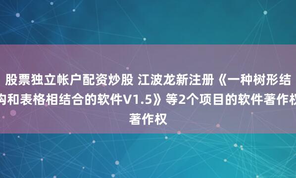 股票独立帐户配资炒股 江波龙新注册《一种树形结构和表格相结合的软件V1.5》等2个项目的软件著作权