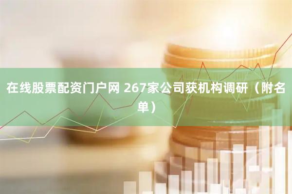 在线股票配资门户网 267家公司获机构调研（附名单）